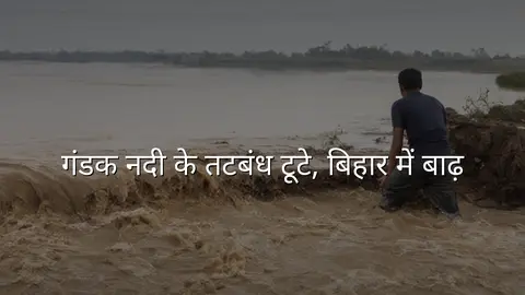 गंडक नदी के तटबंध टूटे, बिहार में बाढ़