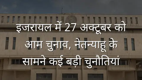 इजरायल में 27 अक्टूबर को आम चुनाव, नेतन्याहू के सामने कई बड़ी चुनौतियां