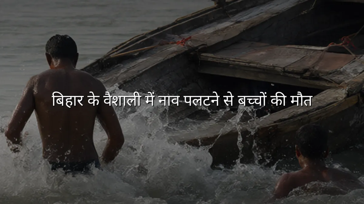 बिहार के वैशाली में नाव पलटने से बच्चों की मौत