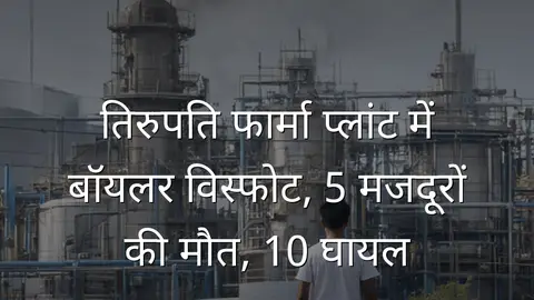 तिरुपति फार्मा प्लांट में बॉयलर विस्फोट, 5 मजदूरों की मौत, 10 घायल