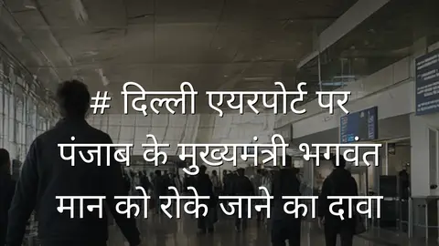 # दिल्ली एयरपोर्ट पर पंजाब के मुख्यमंत्री भगवंत मान को रोके जाने का दावा