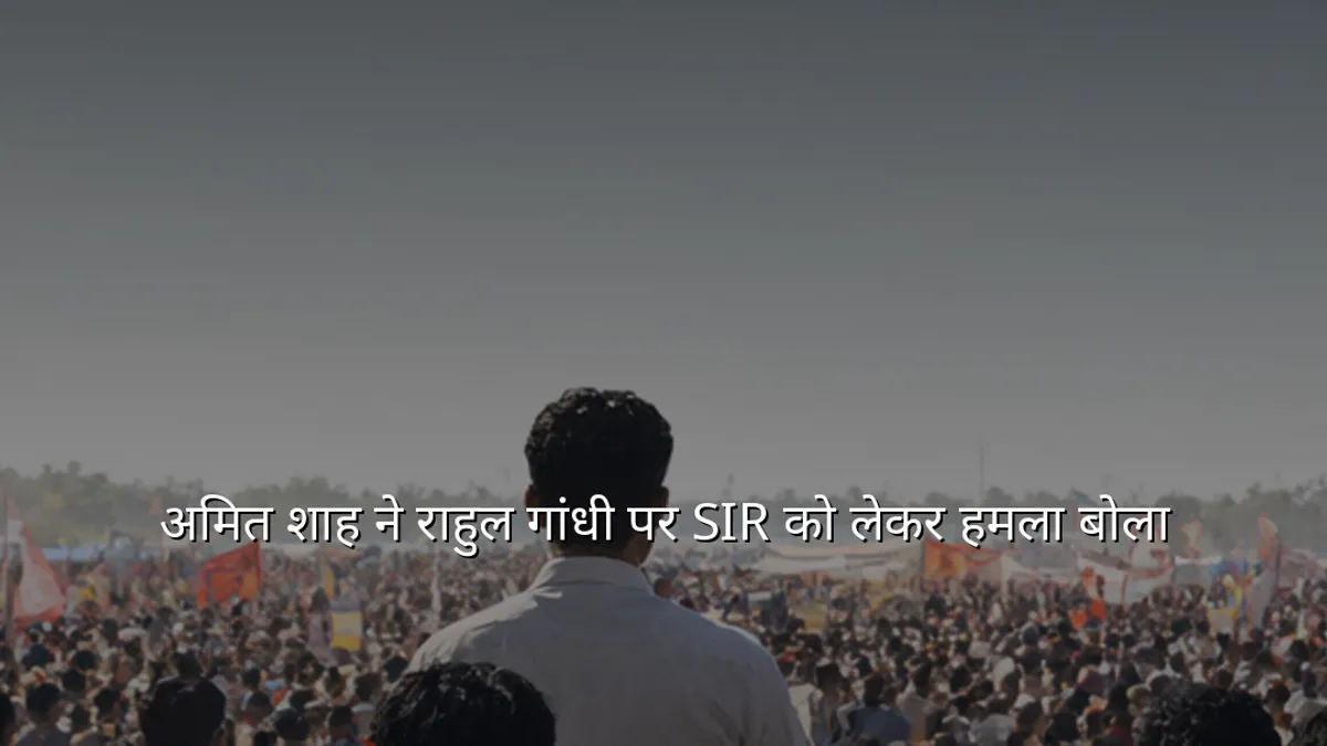 अमित शाह ने राहुल गांधी पर SIR को लेकर हमला बोला
