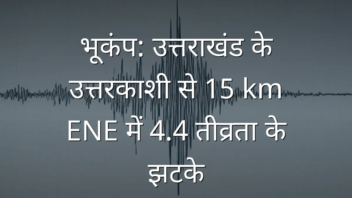 भूकंप: उत्तराखंड के उत्तरकाशी से 15 km ENE में 4.4 तीव्रता के झटके
