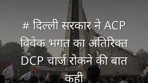 # दिल्ली सरकार ने ACP विवेक भगत का अतिरिक्त DCP चार्ज रोकने की बात कही