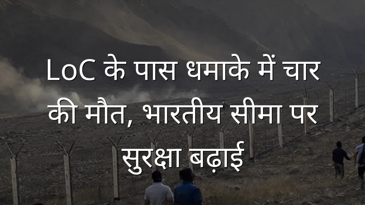 LoC के पास धमाके में चार की मौत, भारतीय सीमा पर सुरक्षा बढ़ाई