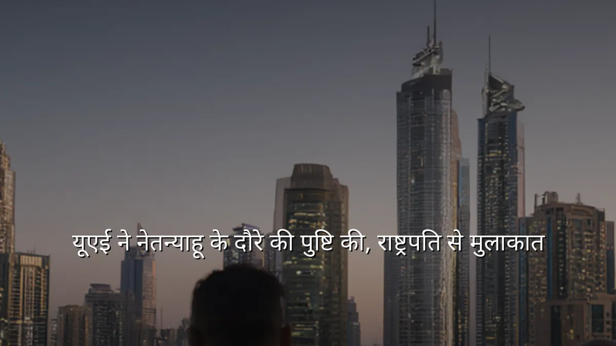 यूएई ने नेतन्याहू के दौरे की पुष्टि की, राष्ट्रपति से मुलाकात