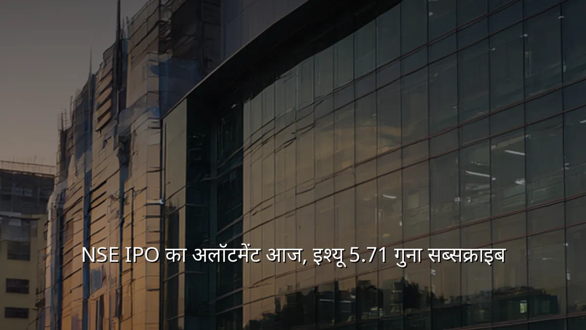 NSE IPO का अलॉटमेंट आज, इश्यू 5.71 गुना सब्सक्राइब