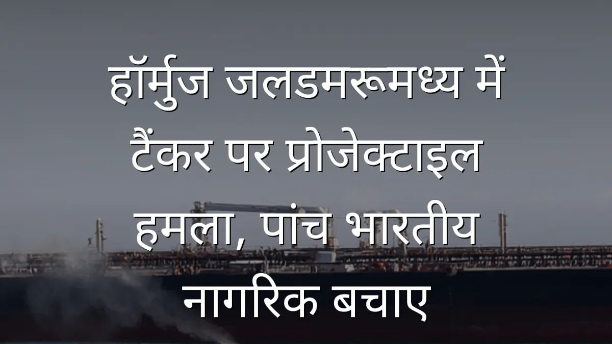 हॉर्मुज जलडमरूमध्य में टैंकर पर प्रोजेक्टाइल हमला, पांच भारतीय नागरिक बचाए