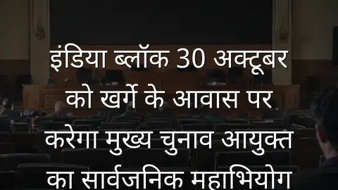 इंडिया ब्लॉक 30 अक्टूबर को खर्गे के आवास पर करेगा मुख्य चुनाव आयुक्त का सार्वजनिक महाभियोग