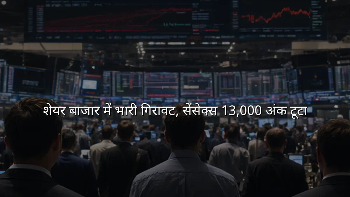 शेयर बाजार में भारी गिरावट, सेंसेक्स 13,000 अंक टूटा