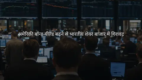 अमेरिकी बॉन्ड यील्ड बढ़ने से भारतीय शेयर बाजार में गिरावट