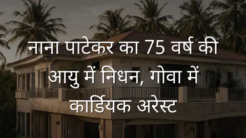 नाना पाटेकर का 75 वर्ष की आयु में निधन, गोवा में कार्डियक अरेस्ट