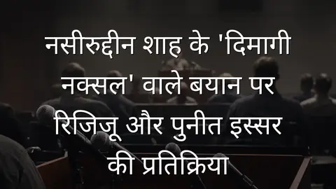 नसीरुद्दीन शाह के 'दिमागी नक्सल' वाले बयान पर रिजिजू और पुनीत इस्सर की प्रतिक्रिया