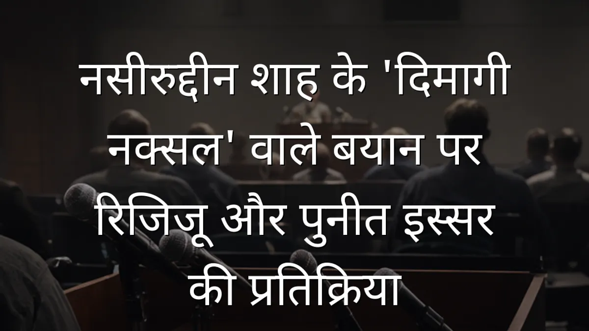 नसीरुद्दीन शाह के 'दिमागी नक्सल' वाले बयान पर रिजिजू और पुनीत इस्सर की प्रतिक्रिया