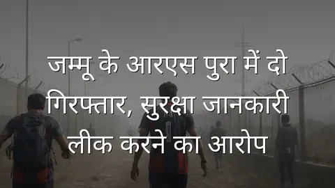 जम्मू के आरएस पुरा में दो गिरफ्तार, सुरक्षा जानकारी लीक करने का आरोप