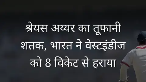 श्रेयस अय्यर का तूफानी शतक, भारत ने वेस्टइंडीज को 8 विकेट से हराया