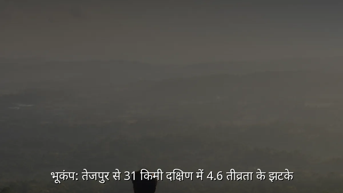 भूकंप: तेजपुर से 31 किमी दक्षिण में 4.6 तीव्रता के झटके