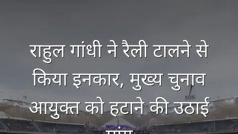 राहुल गांधी ने रैली टालने से किया इनकार, मुख्य चुनाव आयुक्त को हटाने की उठाई मांग