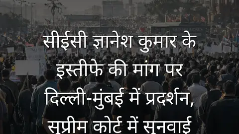 सीईसी ज्ञानेश कुमार के इस्तीफे की मांग पर दिल्ली-मुंबई में प्रदर्शन, सुप्रीम कोर्ट में सुनवाई