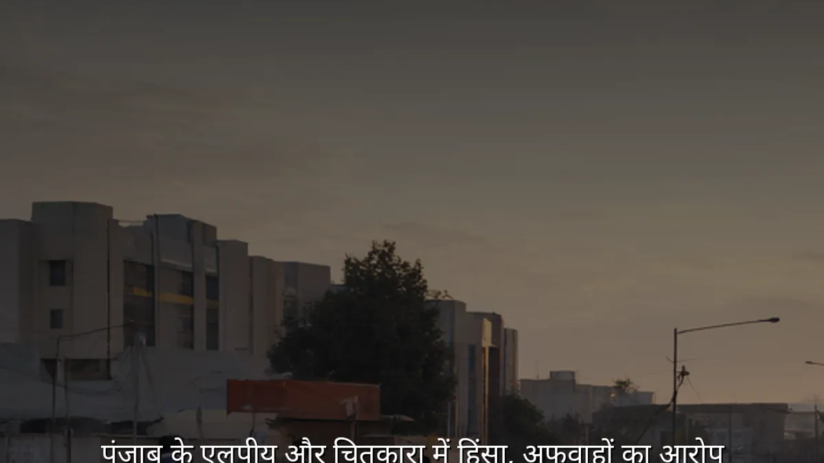 पंजाब के एलपीयू और चितकारा में हिंसा, अफवाहों का आरोप