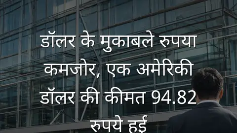 डॉलर के मुकाबले रुपया कमजोर, एक अमेरिकी डॉलर की कीमत 94.82 रुपये हुई