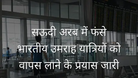 सऊदी अरब में फंसे भारतीय उमराह यात्रियों को वापस लाने के प्रयास जारी