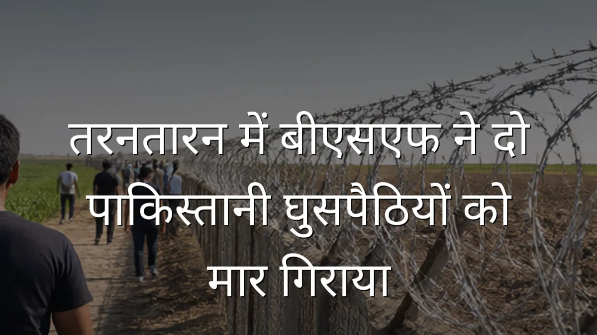 तरनतारन में बीएसएफ ने दो पाकिस्तानी घुसपैठियों को मार गिराया
