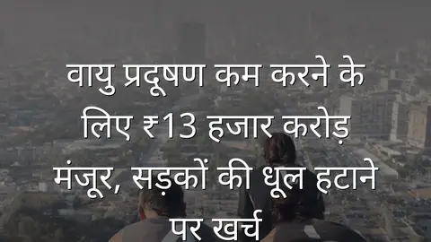वायु प्रदूषण कम करने के लिए ₹13 हजार करोड़ मंजूर, सड़कों की धूल हटाने पर खर्च