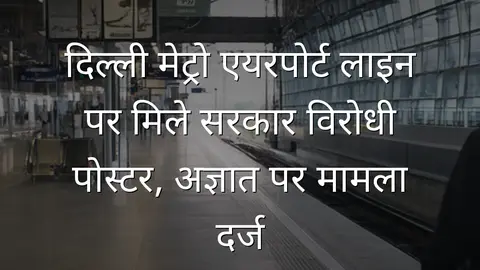 दिल्ली मेट्रो एयरपोर्ट लाइन पर मिले सरकार विरोधी पोस्टर, अज्ञात पर मामला दर्ज