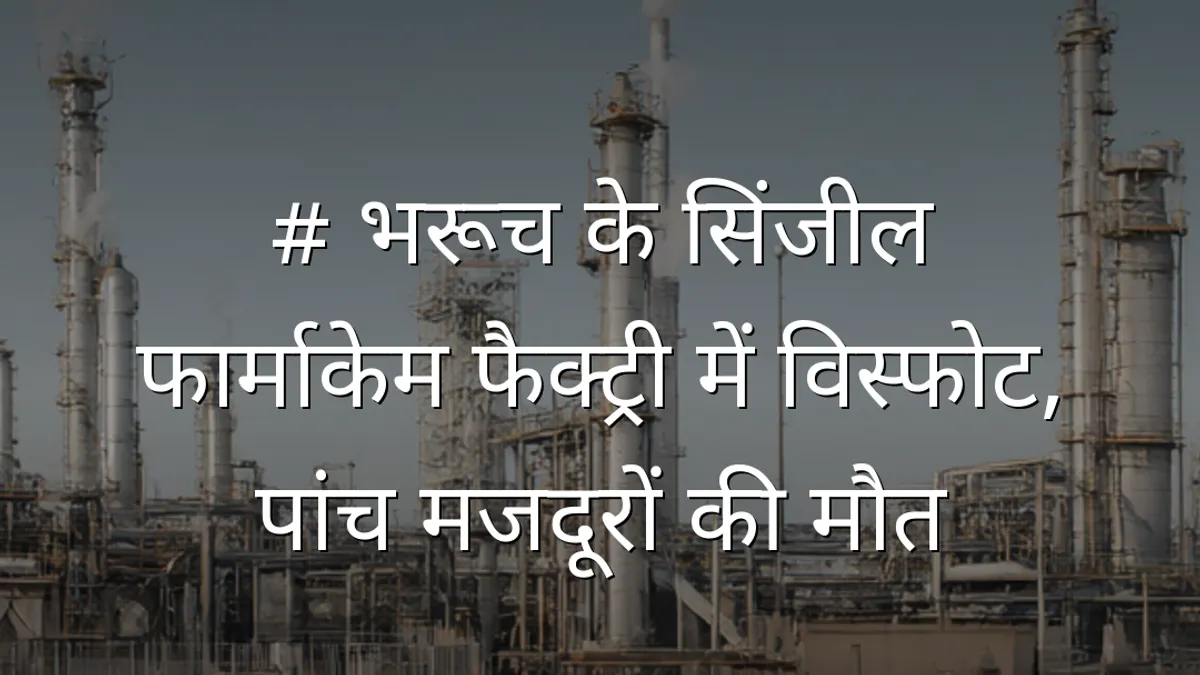 # भरूच के सिंजील फार्माकेम फैक्ट्री में विस्फोट, पांच मजदूरों की मौत
