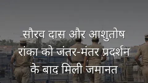 सौरव दास और आशुतोष रांका को जंतर-मंतर प्रदर्शन के बाद मिली जमानत