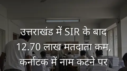 उत्तराखंड में SIR के बाद 12.70 लाख मतदाता कम, कर्नाटक में नाम कटने पर विवाद