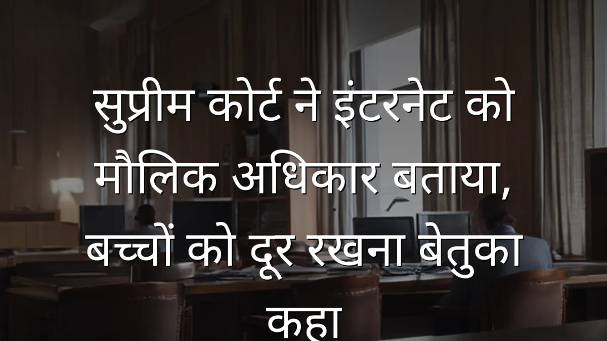 सुप्रीम कोर्ट ने इंटरनेट को मौलिक अधिकार बताया, बच्चों को दूर रखना बेतुका कहा