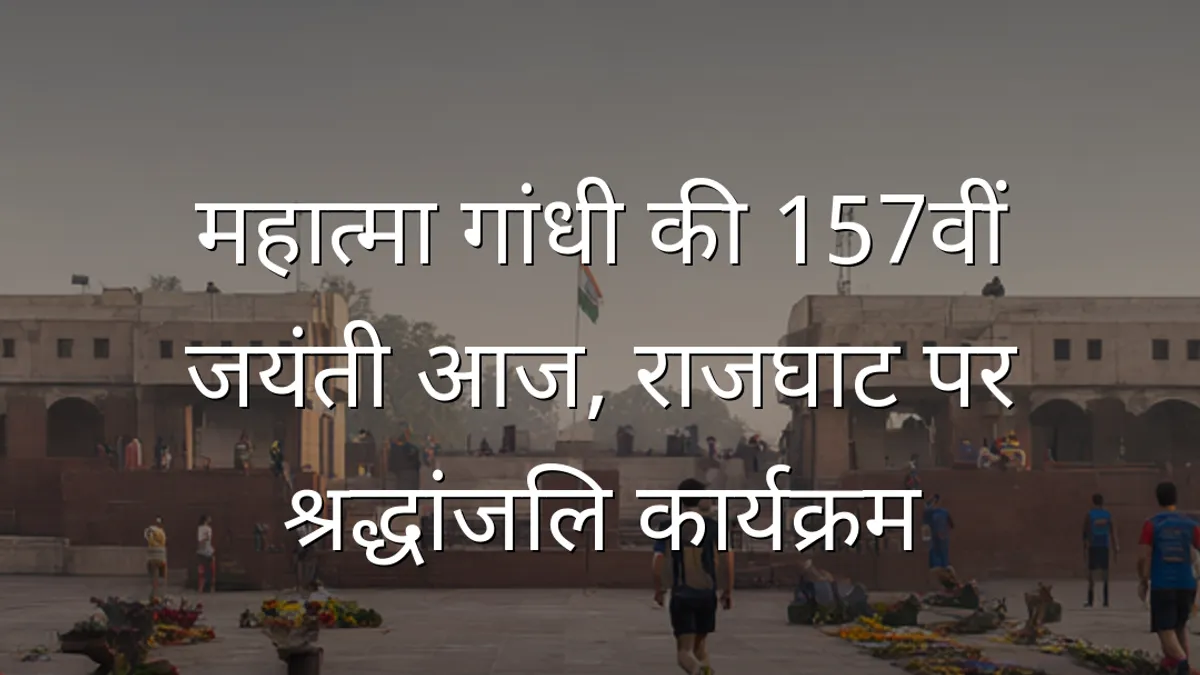 महात्मा गांधी की 157वीं जयंती आज, राजघाट पर श्रद्धांजलि कार्यक्रम