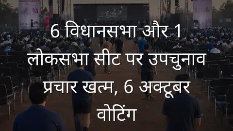 6 विधानसभा और 1 लोकसभा सीट पर उपचुनाव प्रचार खत्म, 6 अक्टूबर वोटिंग