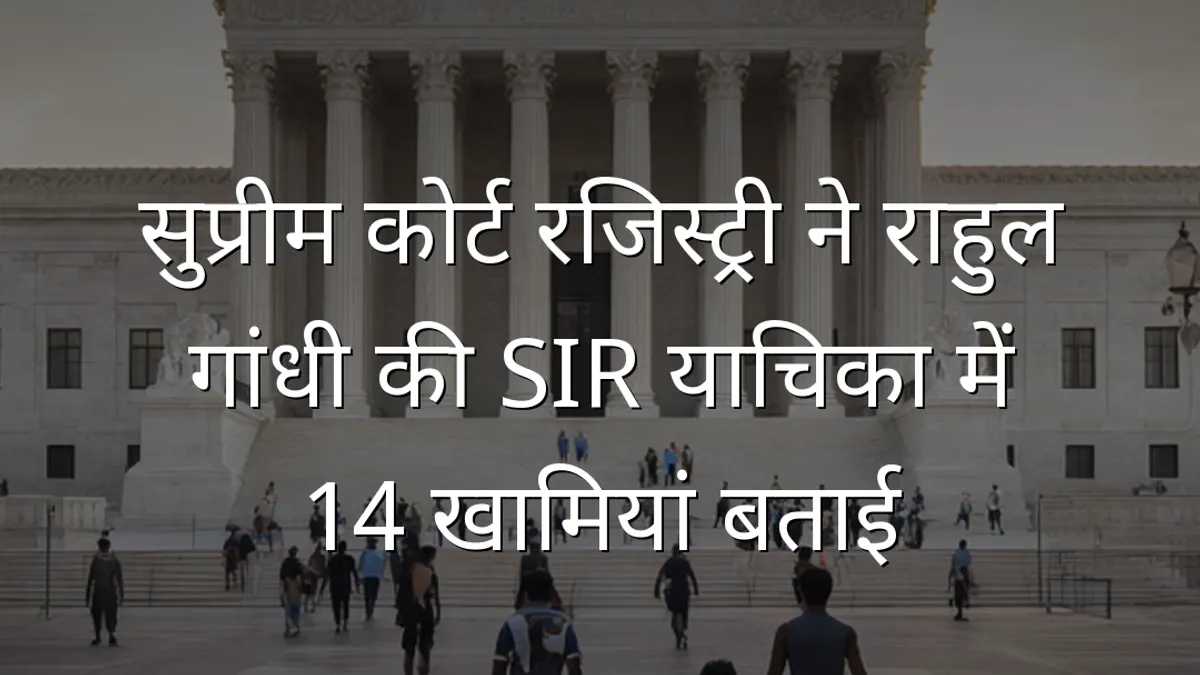 सुप्रीम कोर्ट रजिस्ट्री ने राहुल गांधी की SIR याचिका में 14 खामियां बताई