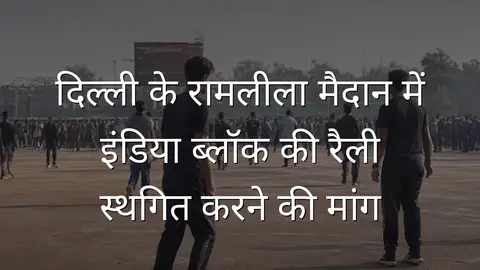 दिल्ली के रामलीला मैदान में इंडिया ब्लॉक की रैली स्थगित करने की मांग