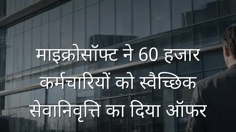 माइक्रोसॉफ्ट ने 60 हजार कर्मचारियों को स्वैच्छिक सेवानिवृत्ति का दिया ऑफर