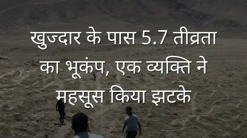 खुज्दार के पास 5.7 तीव्रता का भूकंप, एक व्यक्ति ने महसूस किया झटके