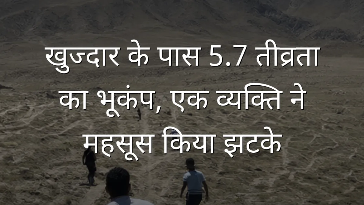 खुज्दार के पास 5.7 तीव्रता का भूकंप, एक व्यक्ति ने महसूस किया झटके