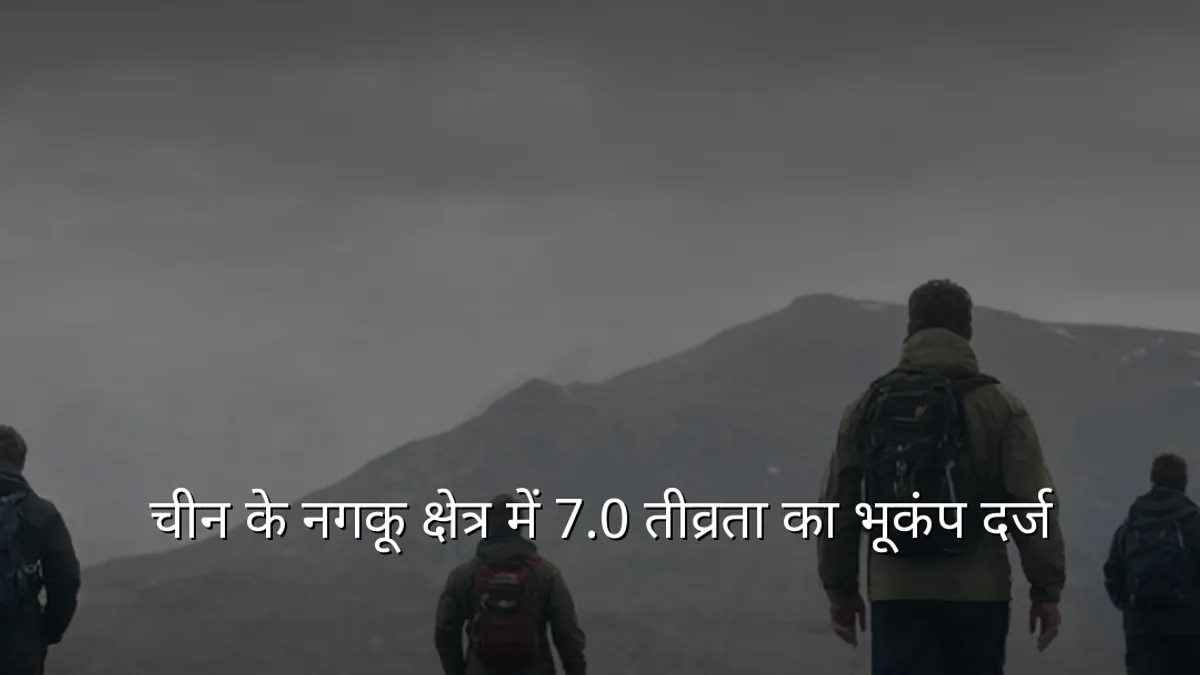 चीन के नगकू क्षेत्र में 7.0 तीव्रता का भूकंप दर्ज