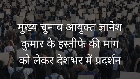 मुख्य चुनाव आयुक्त ज्ञानेश कुमार के इस्तीफे की मांग को लेकर देशभर में प्रदर्शन