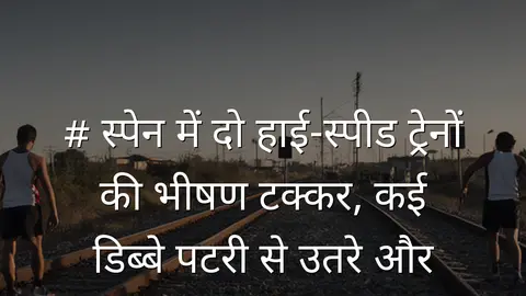 # स्पेन में दो हाई-स्पीड ट्रेनों की भीषण टक्कर, कई डिब्बे पटरी से उतरे और मौतें