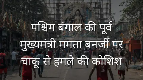 पश्चिम बंगाल की पूर्व मुख्यमंत्री ममता बनर्जी पर चाकू से हमले की कोशिश
