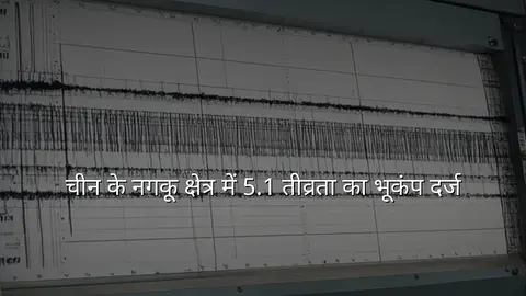 चीन के नगकू क्षेत्र में 5.1 तीव्रता का भूकंप दर्ज