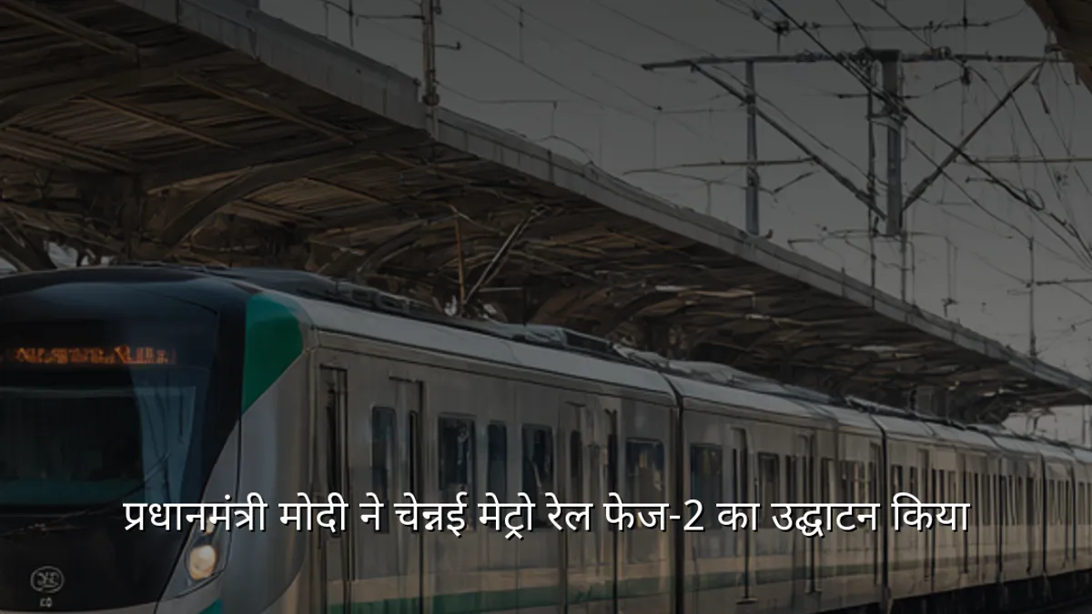 प्रधानमंत्री मोदी ने चेन्नई मेट्रो रेल फेज‑2 का उद्घाटन किया
