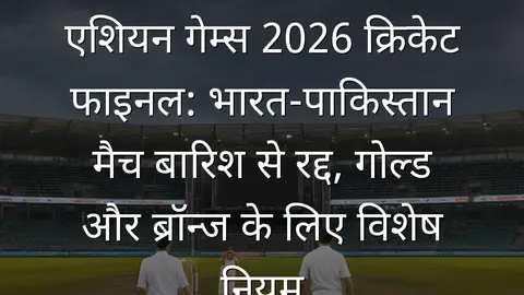 एशियन गेम्स 2026 क्रिकेट फाइनल: भारत-पाकिस्तान मैच बारिश से रद्द, गोल्ड और ब्रॉन्ज के लिए विशेष नियम